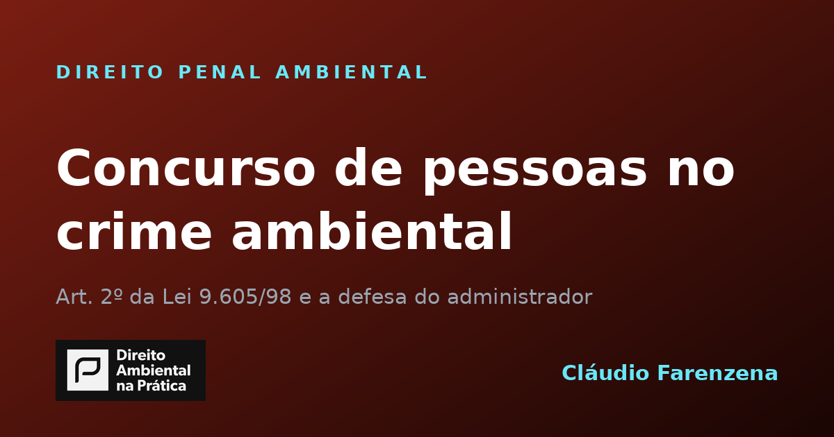 Concurso de pessoas no crime ambiental: o art. 2º da Lei 9.605/98 e a responsabilidade do administrador