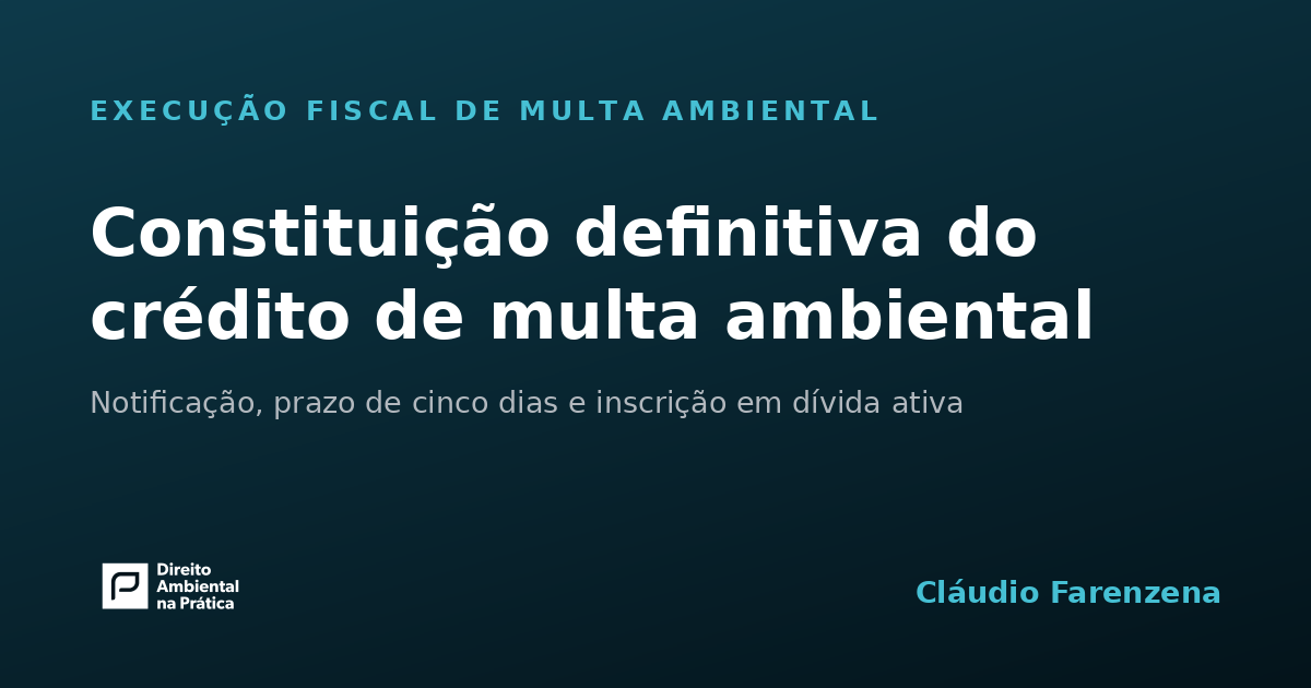 Constituição definitiva do crédito de multa ambiental: notificação, prazo de cinco dias e inscrição em dívida ativa