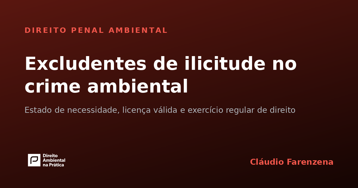 Excludentes de ilicitude no crime ambiental: estado de necessidade, licença válida e exercício regular de direito
