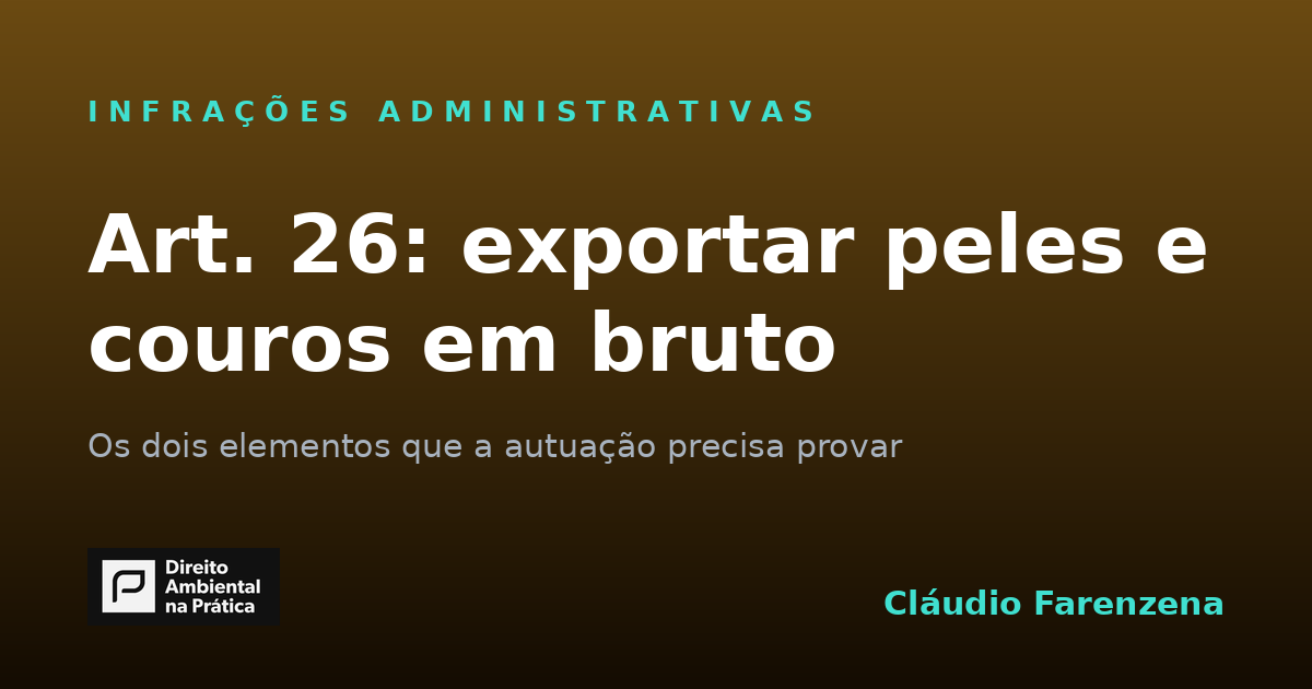 Art. 26 do Decreto 6.514/08: a infração de exportar peles e couros em bruto