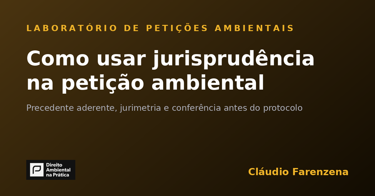Como usar jurisprudência na petição ambiental: aderência, jurimetria e conferência