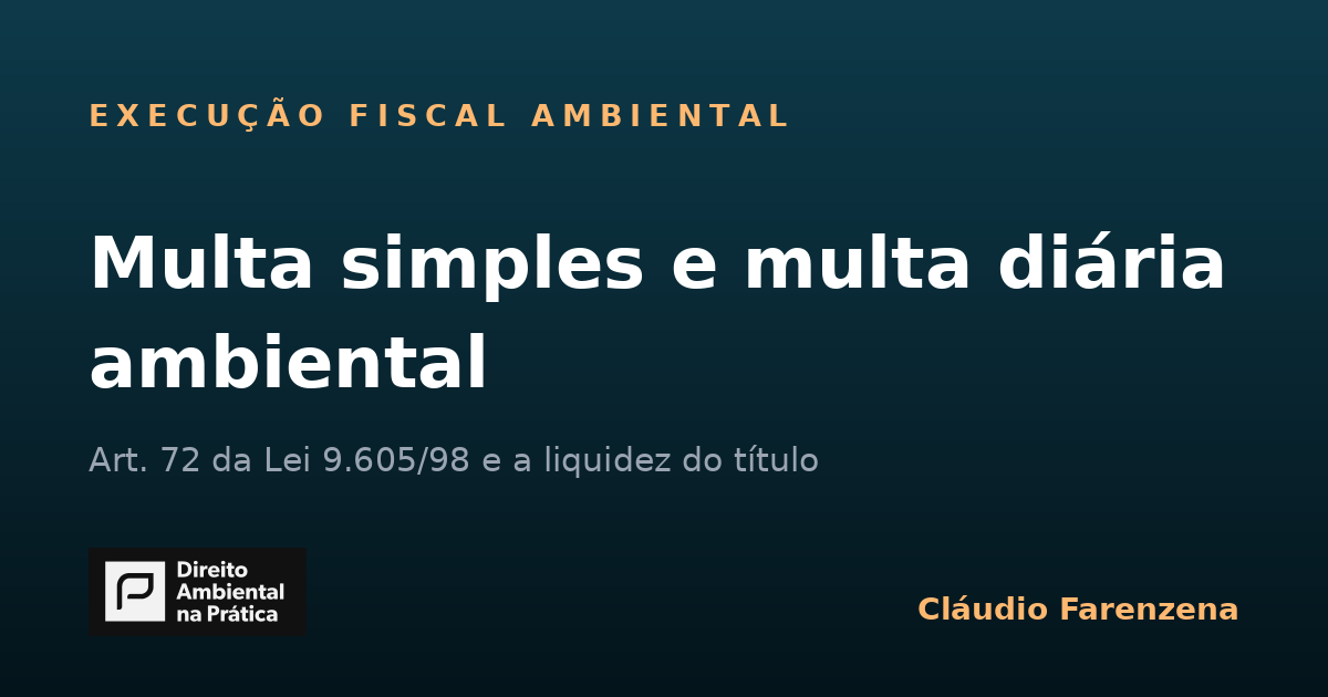 Multa simples e multa diária ambiental: a distinção do art. 72 da Lei 9.605/98 e a iliquidez da CDA